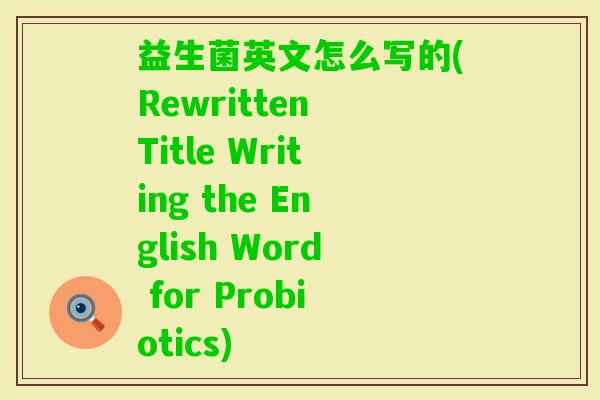 益生菌英文怎么写的(Rewritten Title Writing the English Word for Probiotics)