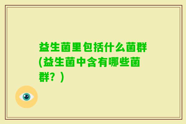 益生菌里包括什么菌群(益生菌中含有哪些菌群？)