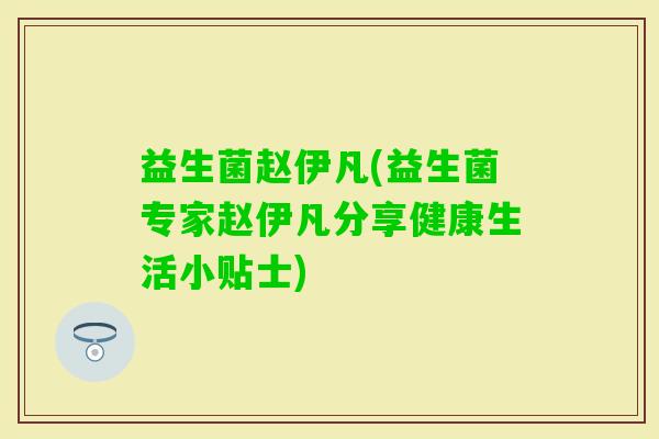 益生菌赵伊凡(益生菌专家赵伊凡分享健康生活小贴士)