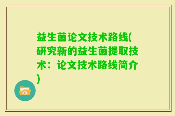 益生菌论文技术路线(研究新的益生菌提取技术：论文技术路线简介)