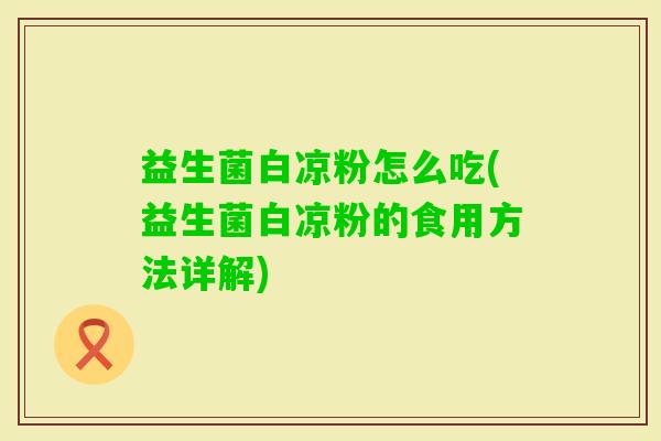 益生菌白凉粉怎么吃(益生菌白凉粉的食用方法详解)