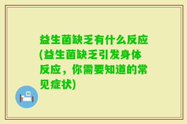 益生菌缺乏有什么反应(益生菌缺乏引发身体反应，你需要知道的常见症状)