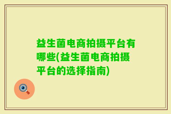 益生菌电商拍摄平台有哪些(益生菌电商拍摄平台的选择指南)