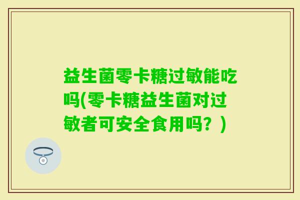 益生菌零卡糖能吃吗(零卡糖益生菌对者可安全食用吗？)