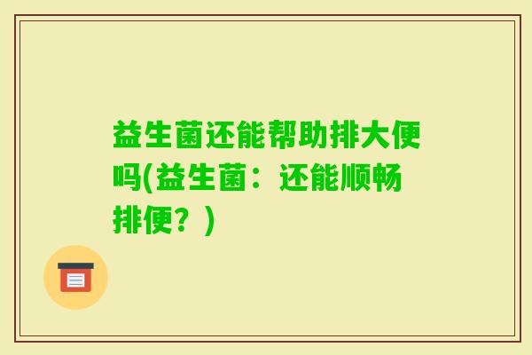 益生菌还能帮助排大便吗(益生菌：还能顺畅排便？)