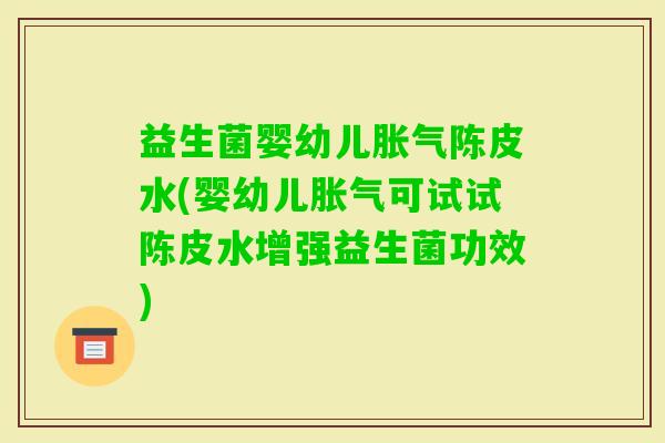 益生菌婴幼儿陈皮水(婴幼儿可试试陈皮水增强益生菌功效)