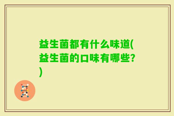 益生菌都有什么味道(益生菌的口味有哪些？)