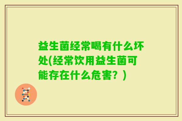 益生菌经常喝有什么坏处(经常饮用益生菌可能存在什么危害？)