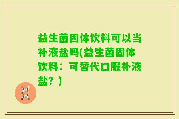 益生菌固体饮料可以当补液盐吗(益生菌固体饮料：可替代口服补液盐？)