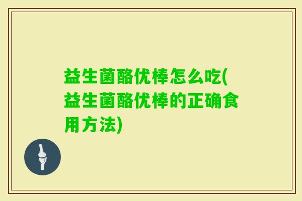 益生菌酪优棒怎么吃(益生菌酪优棒的正确食用方法)