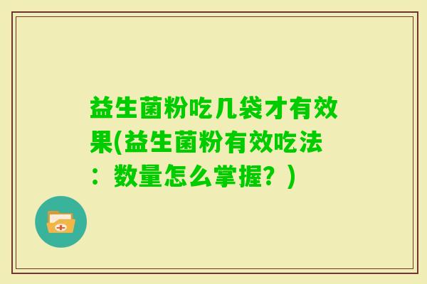 益生菌粉吃几袋才有效果(益生菌粉有效吃法：数量怎么掌握？)