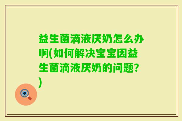 益生菌滴液厌奶怎么办啊(如何解决宝宝因益生菌滴液厌奶的问题?) 益生菌滴液厌奶怎么办啊(如何解决宝宝因益生菌滴液厌奶的问题?)