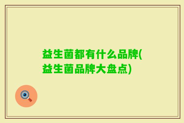 益生菌都有什么品牌(益生菌品牌大盘点) 益生菌都有什么品牌(益生菌品牌大盘点)