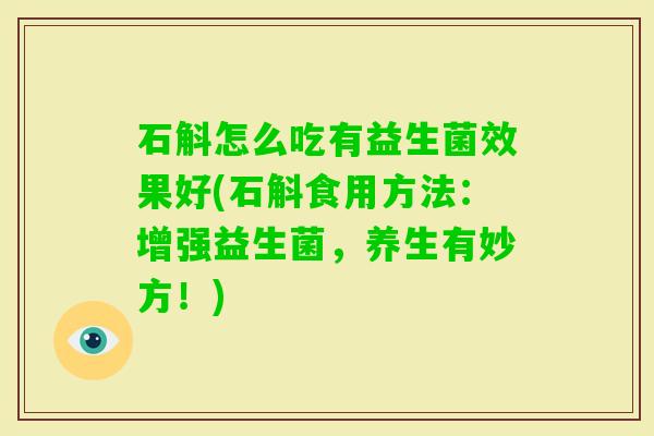 石斛怎么吃有益生菌效果好(石斛食用方法：增强益生菌，养生有妙方！)