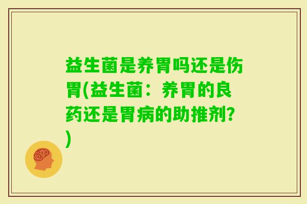 益生菌是养胃吗还是伤胃(益生菌：养胃的良药还是胃的助推剂？)