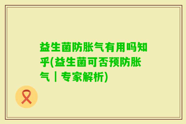 益生菌防有用吗知乎(益生菌可否｜专家解析)