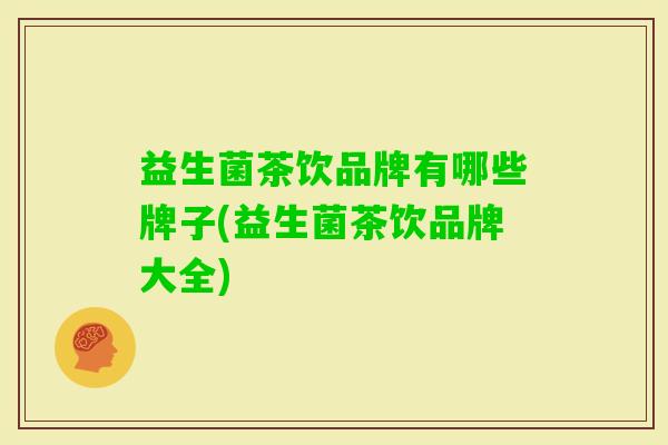 益生菌茶饮品牌有哪些牌子(益生菌茶饮品牌大全) 益生菌茶饮品牌有哪些牌子(益生菌茶饮品牌大全)
