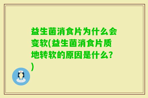 益生菌消食片为什么会变软(益生菌消食片质地转软的原因是什么？)