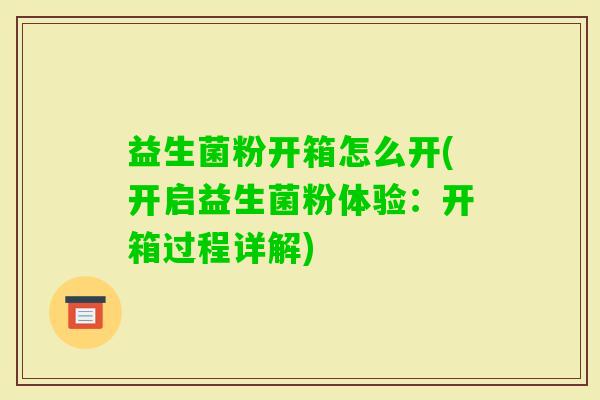 益生菌粉开箱怎么开(开启益生菌粉体验：开箱过程详解)