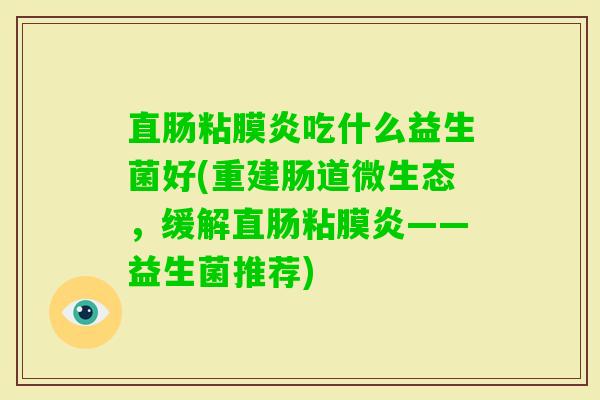 直肠粘膜炎吃什么益生菌好(重建肠道微生态，缓解直肠粘膜炎——益生菌推荐)
