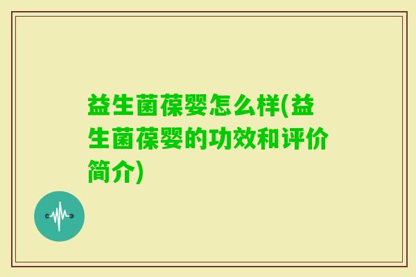 益生菌葆婴怎么样(益生菌葆婴的功效和评价简介)