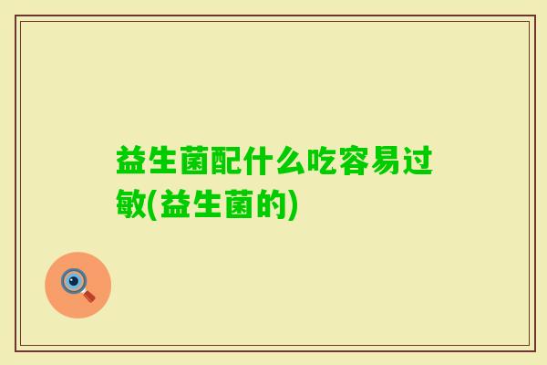 益生菌配什么吃容易(益生菌的)
