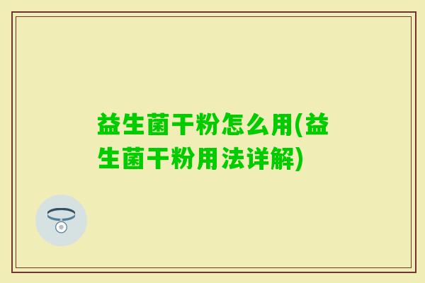 益生菌干粉怎么用(益生菌干粉用法详解)