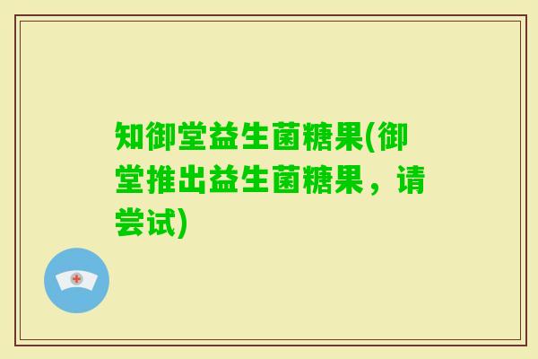 知御堂益生菌糖果(御堂推出益生菌糖果，请尝试)