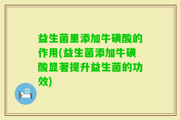 益生菌里添加牛磺酸的作用(益生菌添加牛磺酸显著提升益生菌的功效)