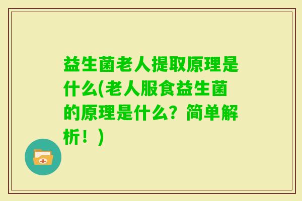 益生菌老人提取原理是什么(老人服食益生菌的原理是什么?简单解析!) 益生菌老人提取原理是什么(老人服食益生菌的原理是什么?简单解析!)
