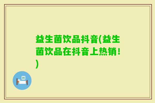 益生菌饮品抖音(益生菌饮品在抖音上热销！)