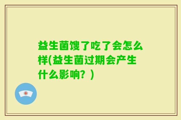 益生菌馊了吃了会怎么样(益生菌过期会产生什么影响？)