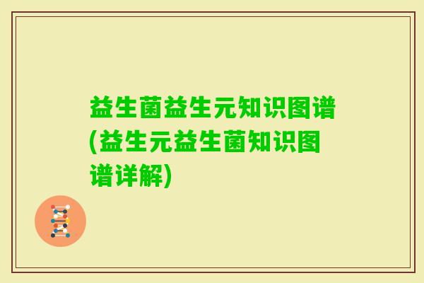 益生菌益生元知识图谱(益生元益生菌知识图谱详解)