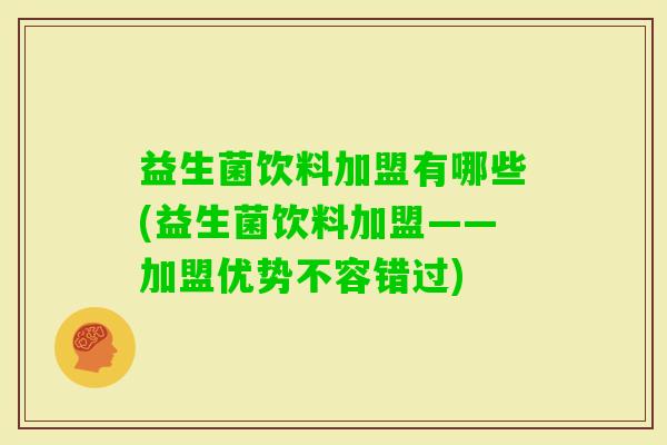 益生菌饮料加盟有哪些(益生菌饮料加盟——加盟优势不容错过)
