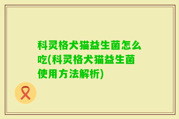 科灵格犬猫益生菌怎么吃(科灵格犬猫益生菌使用方法解析)