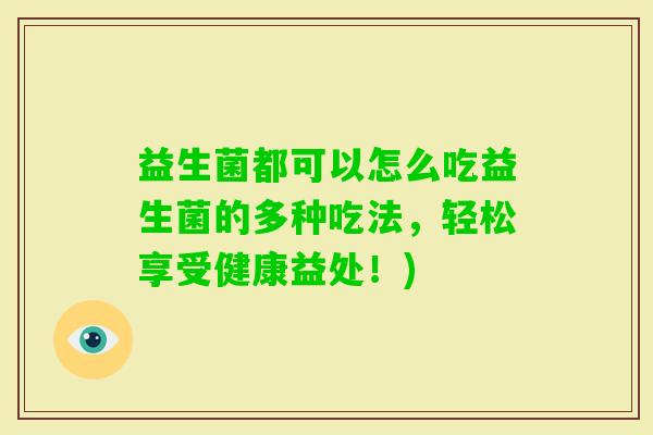 益生菌都可以怎么吃益生菌的多种吃法,轻松享受健康益处!) 益生菌都可以怎么吃益生菌的多种吃法,轻松享受健康益处!)