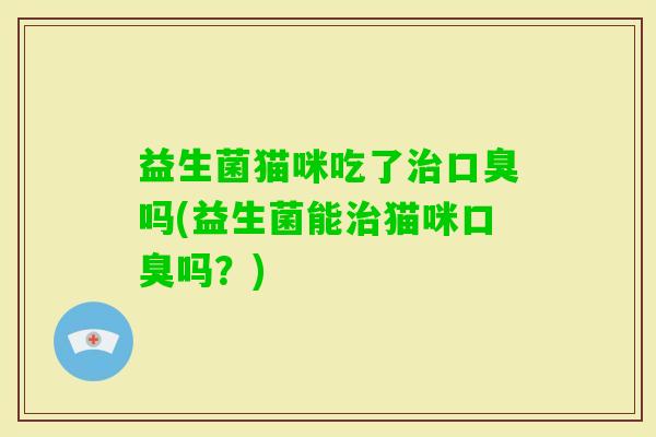 益生菌猫咪吃了吗(益生菌能猫咪吗?) 益生菌猫咪吃了吗(益生菌能猫咪吗?)