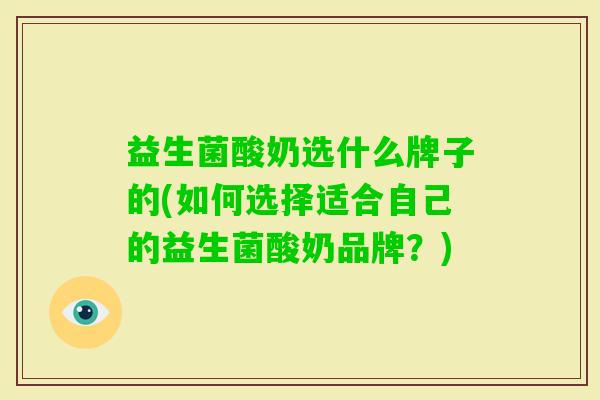 益生菌酸奶选什么牌子的(如何选择适合自己的益生菌酸奶品牌？)