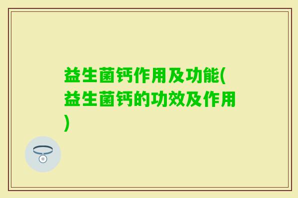 益生菌钙作用及功能(益生菌钙的功效及作用)