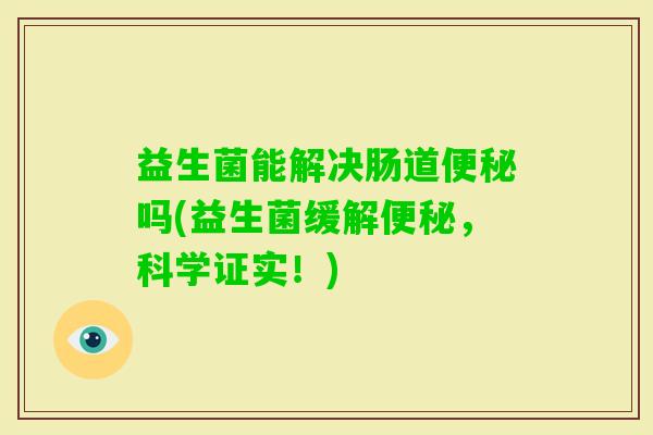 益生菌能解决肠道吗(益生菌缓解，科学证实！)
