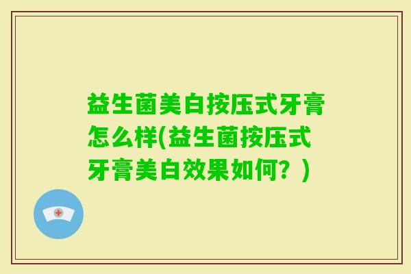 益生菌美白按压式牙膏怎么样(益生菌按压式牙膏美白效果如何？)