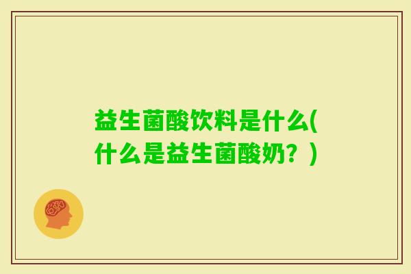益生菌酸饮料是什么(什么是益生菌酸奶？)
