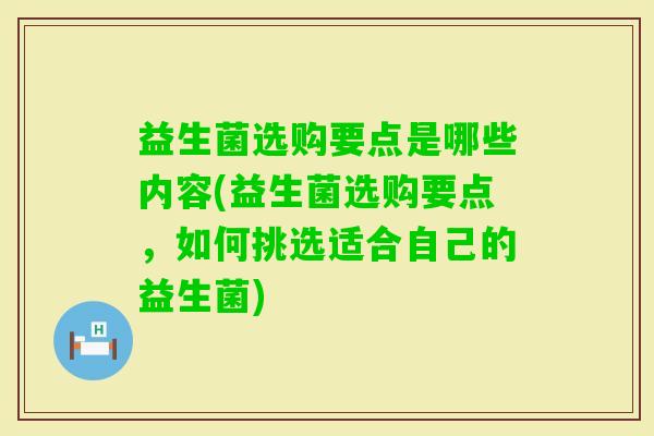 益生菌选购要点是哪些内容(益生菌选购要点，如何挑选适合自己的益生菌)