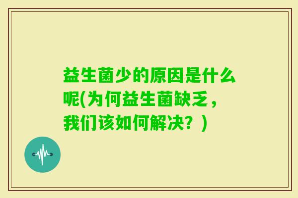益生菌少的原因是什么呢(为何益生菌缺乏，我们该如何解决？)