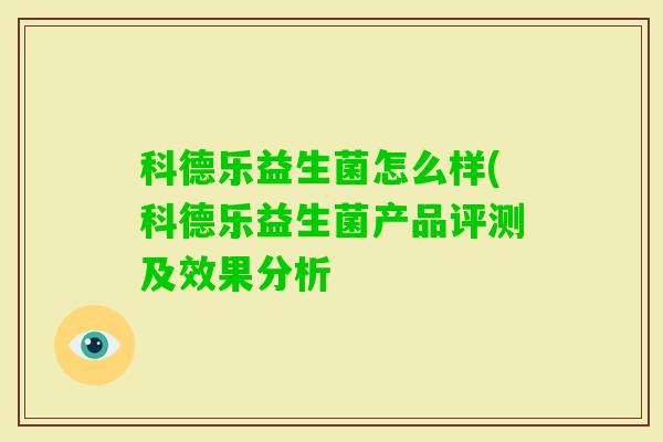 科德乐益生菌怎么样(科德乐益生菌产品评测及效果分析