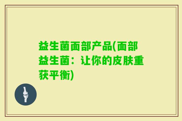 益生菌面部产品(面部益生菌：让你的重获平衡)