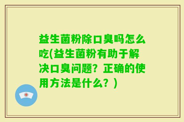 益生菌粉除吗怎么吃(益生菌粉有助于解决问题？正确的使用方法是什么？)