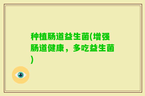 种植肠道益生菌(增强肠道健康，多吃益生菌)
