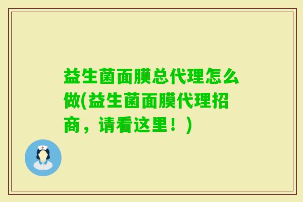益生菌面膜总代理怎么做(益生菌面膜代理招商，请看这里！)