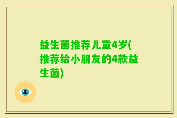 益生菌推荐儿童4岁(推荐给小朋友的4款益生菌)